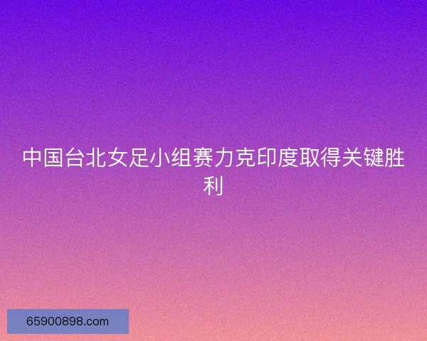 中国台北女足小组赛力克印度取得关键胜利