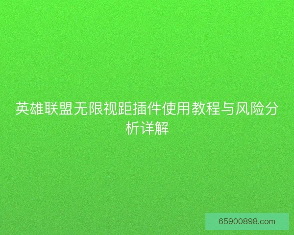 英雄联盟无限视距插件使用教程与风险分析详解